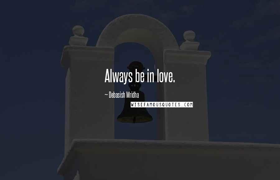Debasish Mridha Quotes: Always be in love.