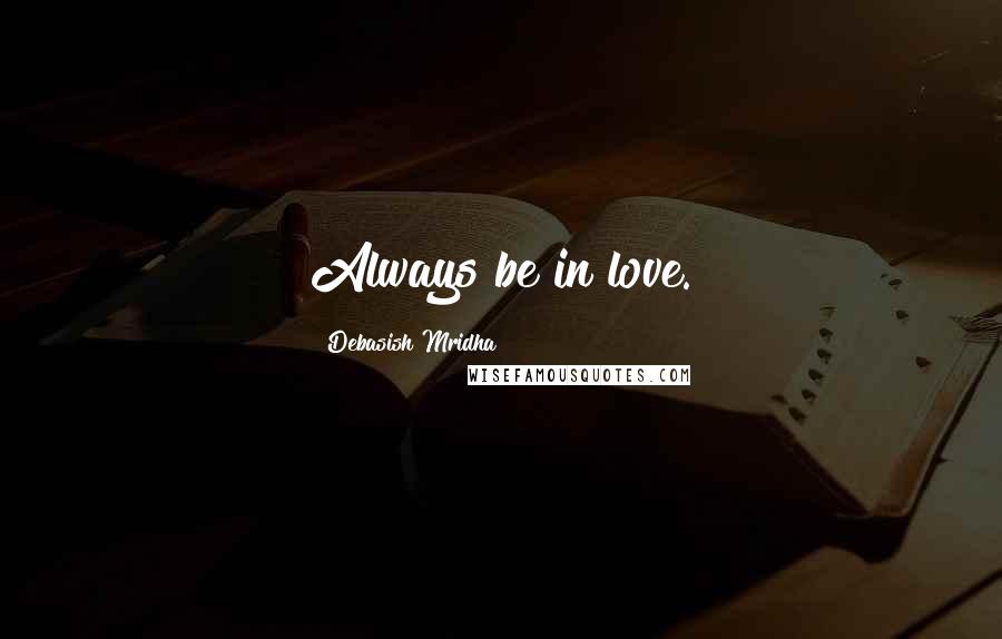 Debasish Mridha Quotes: Always be in love.