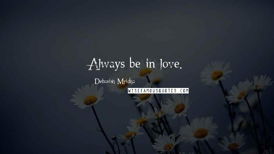 Debasish Mridha Quotes: Always be in love.