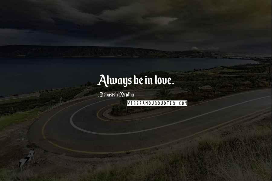 Debasish Mridha Quotes: Always be in love.