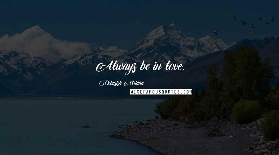 Debasish Mridha Quotes: Always be in love.