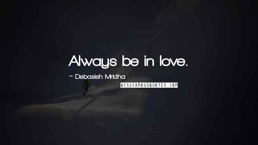 Debasish Mridha Quotes: Always be in love.