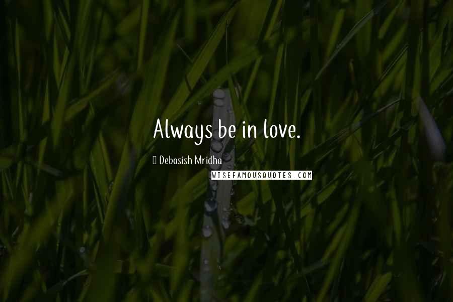 Debasish Mridha Quotes: Always be in love.