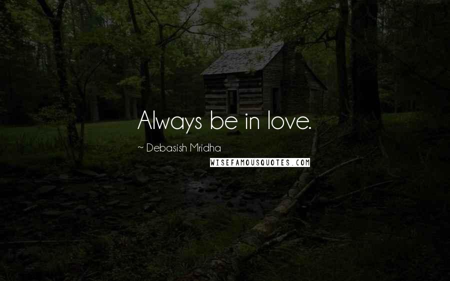 Debasish Mridha Quotes: Always be in love.
