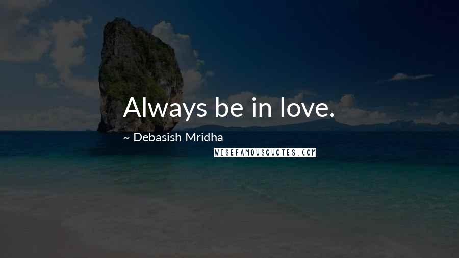 Debasish Mridha Quotes: Always be in love.