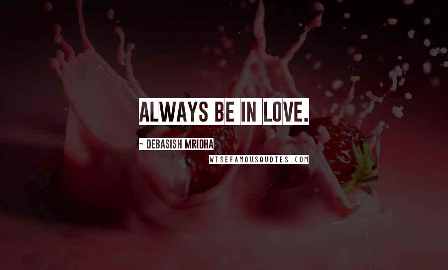 Debasish Mridha Quotes: Always be in love.
