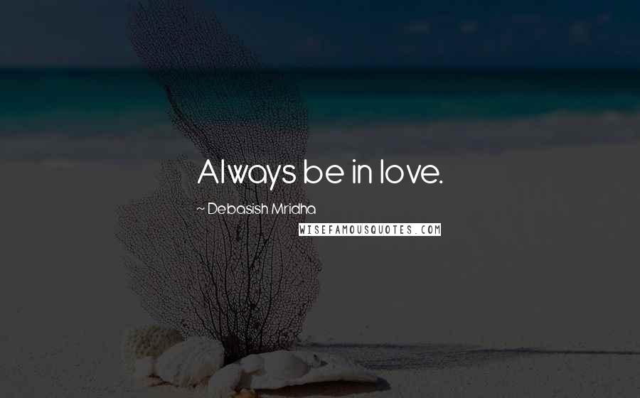Debasish Mridha Quotes: Always be in love.