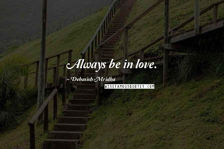 Debasish Mridha Quotes: Always be in love.
