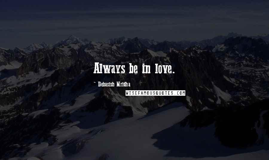 Debasish Mridha Quotes: Always be in love.
