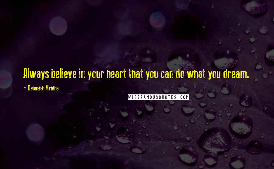 Debasish Mridha Quotes: Always believe in your heart that you can do what you dream.