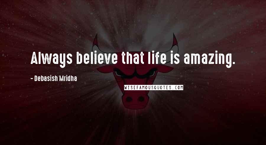 Debasish Mridha Quotes: Always believe that life is amazing.