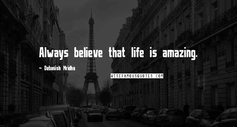 Debasish Mridha Quotes: Always believe that life is amazing.