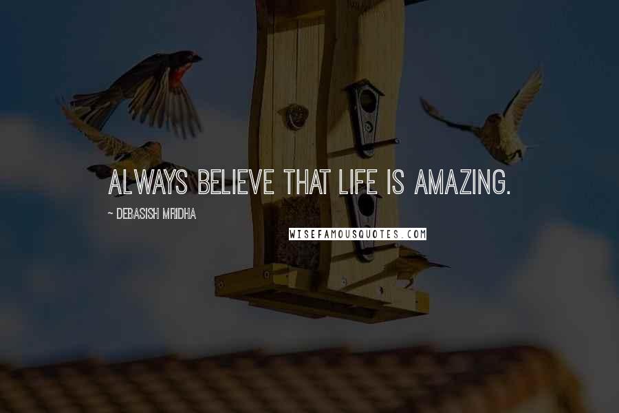 Debasish Mridha Quotes: Always believe that life is amazing.