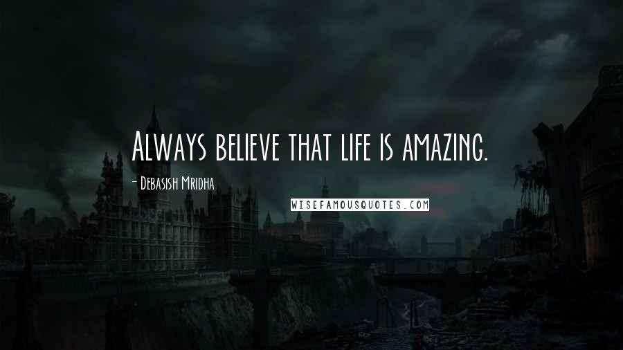 Debasish Mridha Quotes: Always believe that life is amazing.