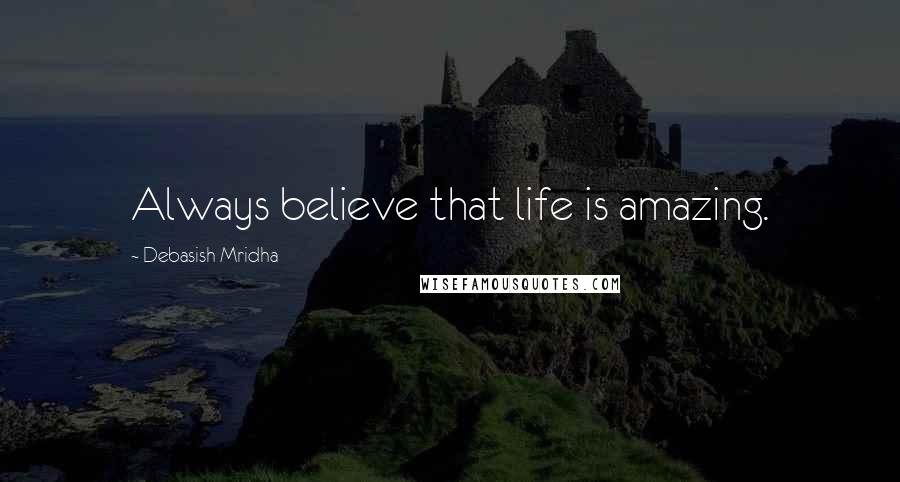 Debasish Mridha Quotes: Always believe that life is amazing.