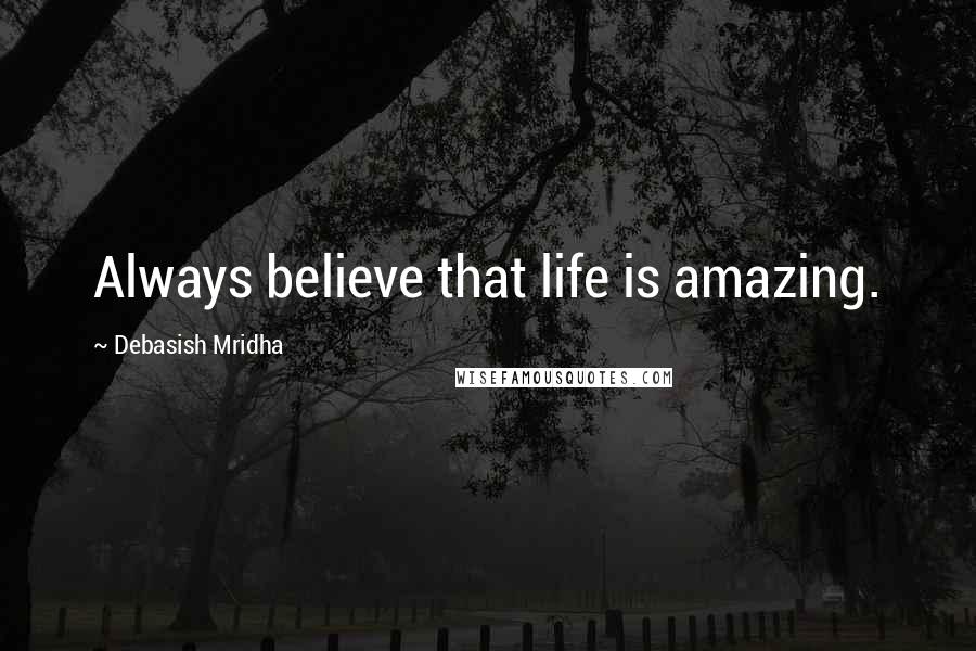 Debasish Mridha Quotes: Always believe that life is amazing.