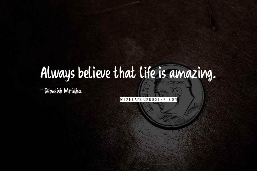 Debasish Mridha Quotes: Always believe that life is amazing.