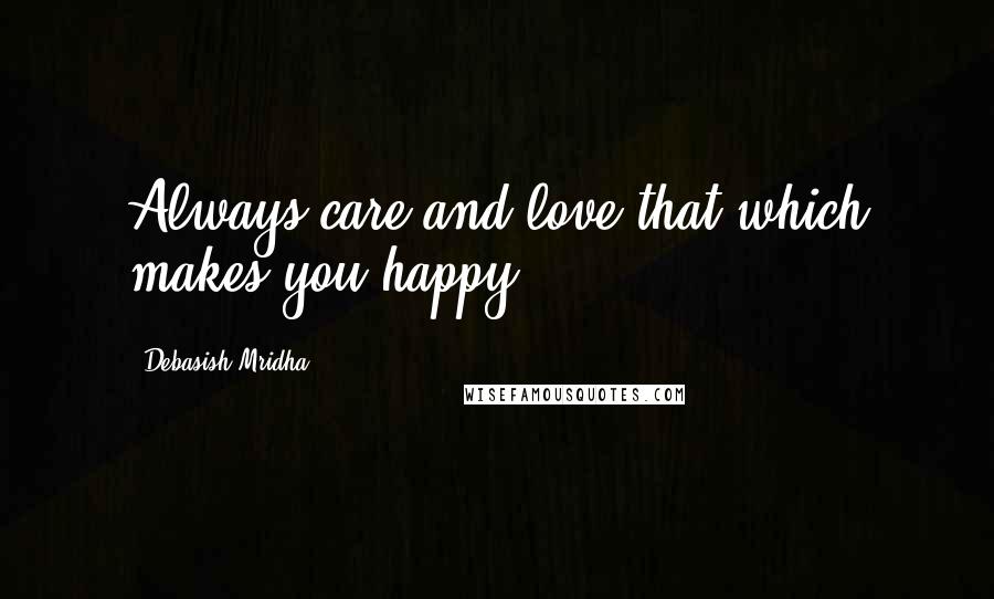 Debasish Mridha Quotes: Always care and love that which makes you happy.