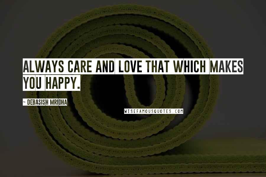 Debasish Mridha Quotes: Always care and love that which makes you happy.