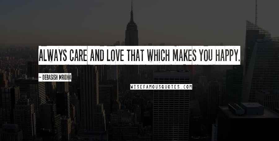 Debasish Mridha Quotes: Always care and love that which makes you happy.