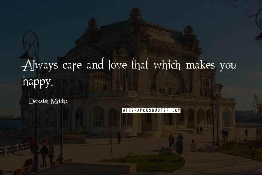 Debasish Mridha Quotes: Always care and love that which makes you happy.