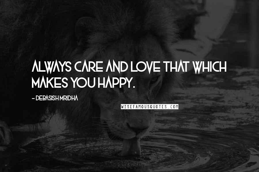 Debasish Mridha Quotes: Always care and love that which makes you happy.