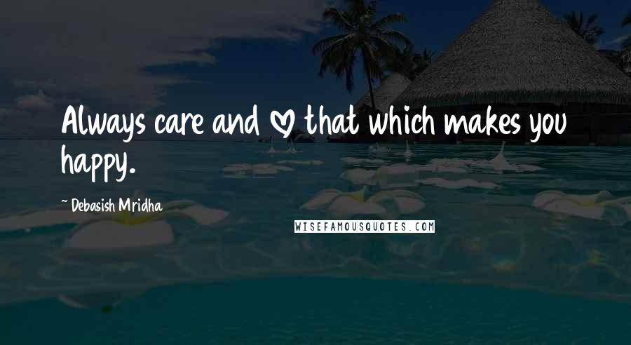 Debasish Mridha Quotes: Always care and love that which makes you happy.