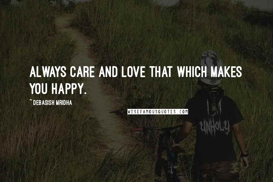 Debasish Mridha Quotes: Always care and love that which makes you happy.