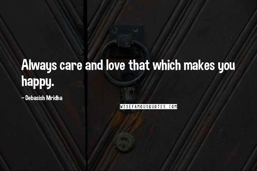 Debasish Mridha Quotes: Always care and love that which makes you happy.