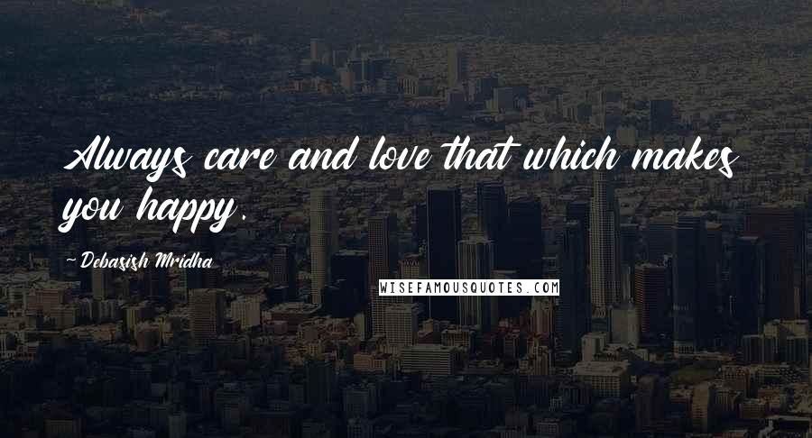 Debasish Mridha Quotes: Always care and love that which makes you happy.