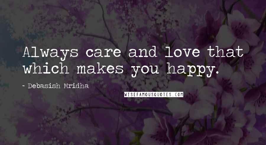 Debasish Mridha Quotes: Always care and love that which makes you happy.