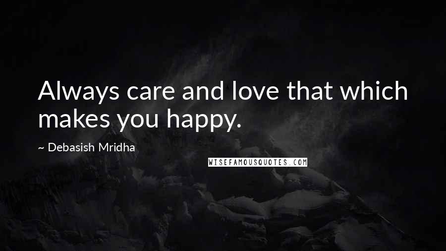Debasish Mridha Quotes: Always care and love that which makes you happy.