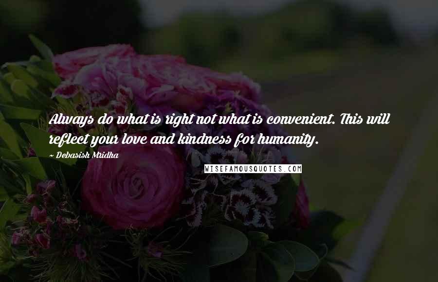 Debasish Mridha Quotes: Always do what is right not what is convenient. This will reflect your love and kindness for humanity.