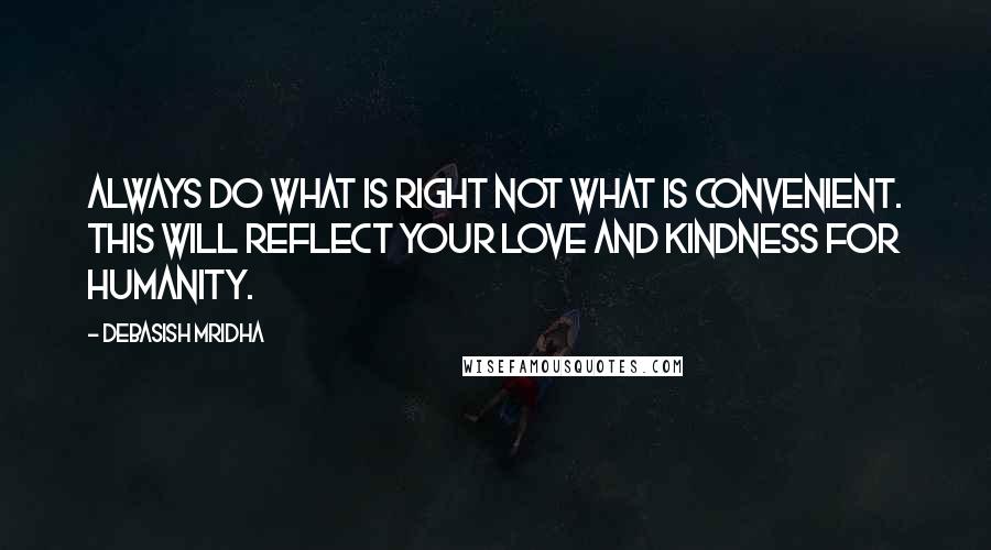 Debasish Mridha Quotes: Always do what is right not what is convenient. This will reflect your love and kindness for humanity.