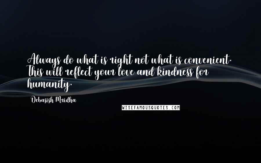 Debasish Mridha Quotes: Always do what is right not what is convenient. This will reflect your love and kindness for humanity.