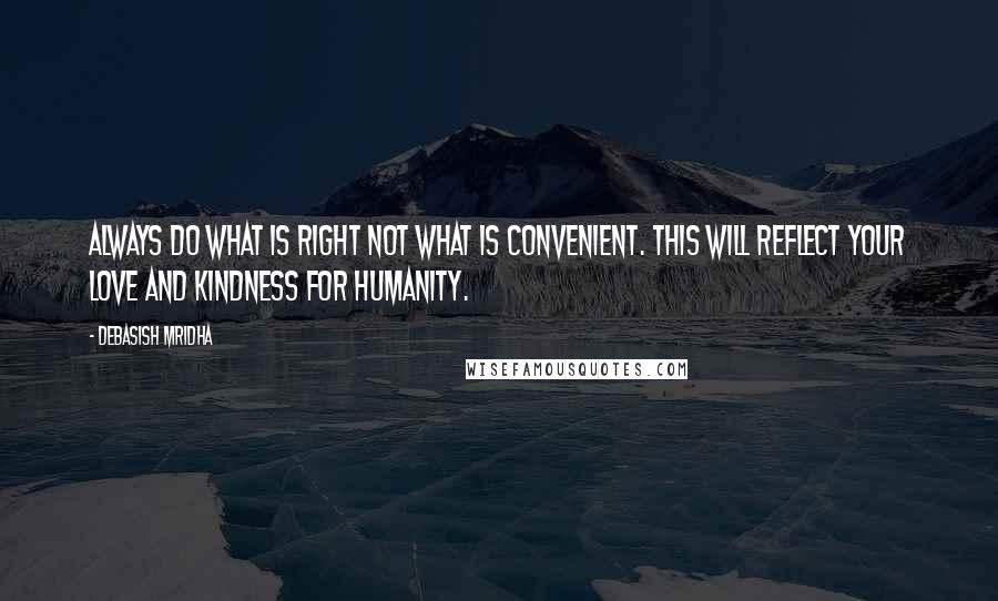 Debasish Mridha Quotes: Always do what is right not what is convenient. This will reflect your love and kindness for humanity.