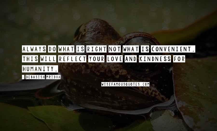 Debasish Mridha Quotes: Always do what is right not what is convenient. This will reflect your love and kindness for humanity.