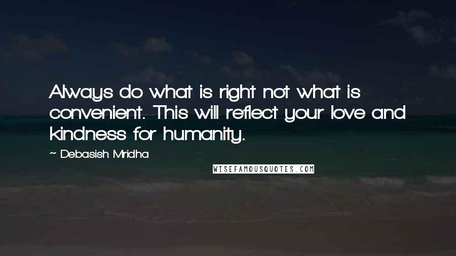 Debasish Mridha Quotes: Always do what is right not what is convenient. This will reflect your love and kindness for humanity.
