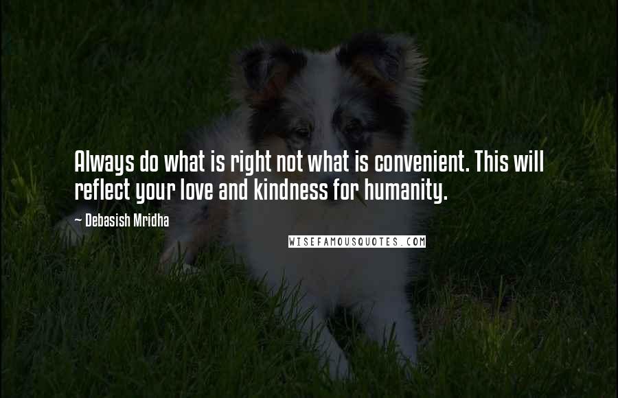 Debasish Mridha Quotes: Always do what is right not what is convenient. This will reflect your love and kindness for humanity.