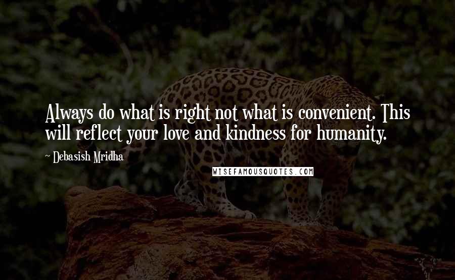 Debasish Mridha Quotes: Always do what is right not what is convenient. This will reflect your love and kindness for humanity.