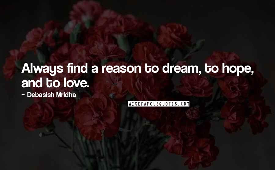 Debasish Mridha Quotes: Always find a reason to dream, to hope, and to love.