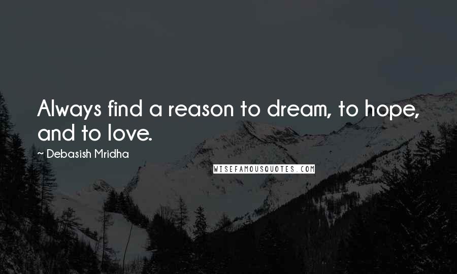 Debasish Mridha Quotes: Always find a reason to dream, to hope, and to love.