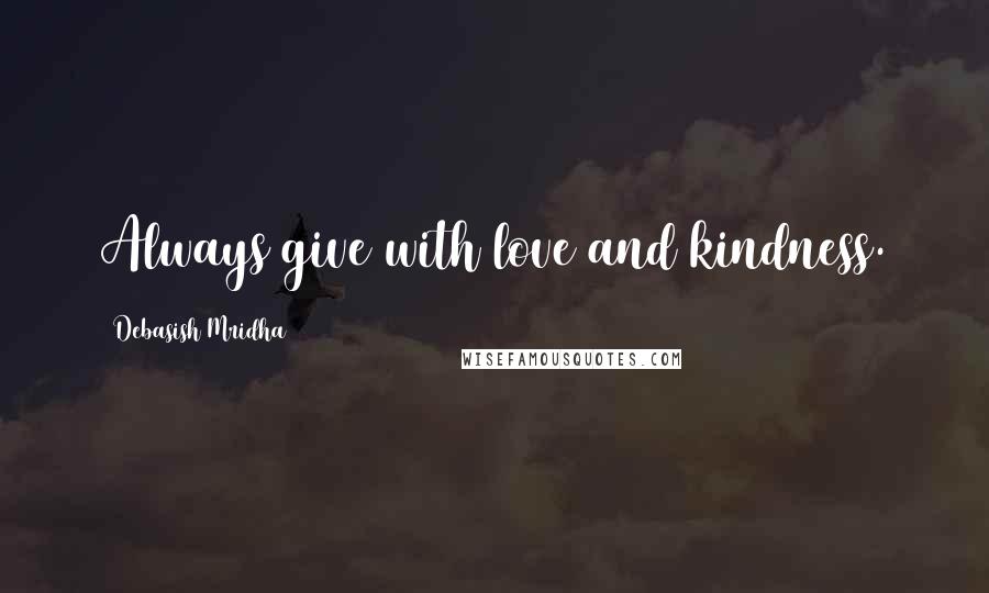 Debasish Mridha Quotes: Always give with love and kindness.