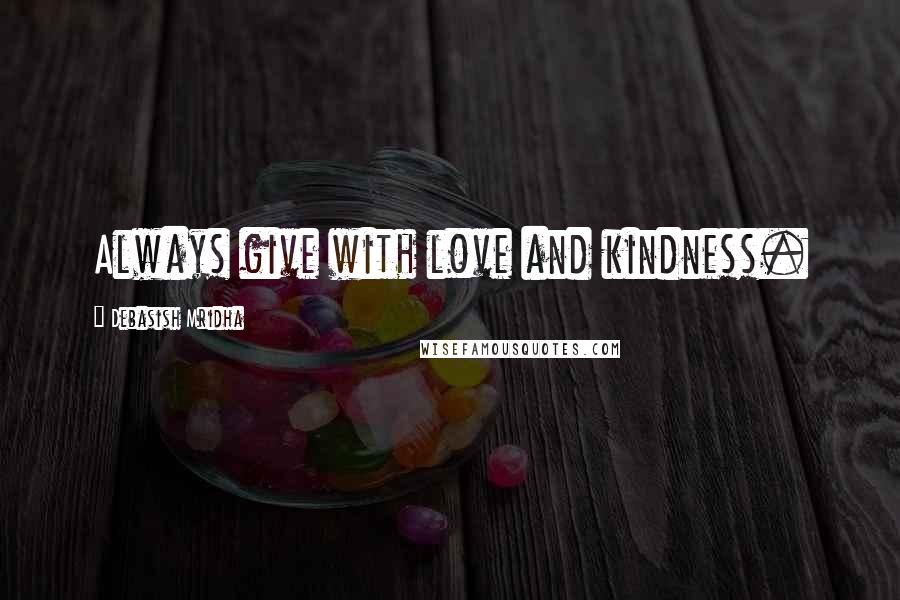 Debasish Mridha Quotes: Always give with love and kindness.