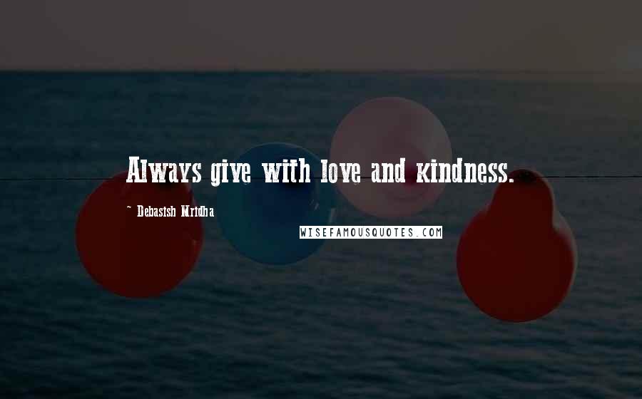 Debasish Mridha Quotes: Always give with love and kindness.