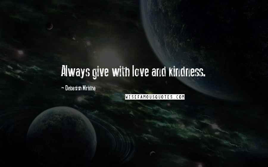 Debasish Mridha Quotes: Always give with love and kindness.