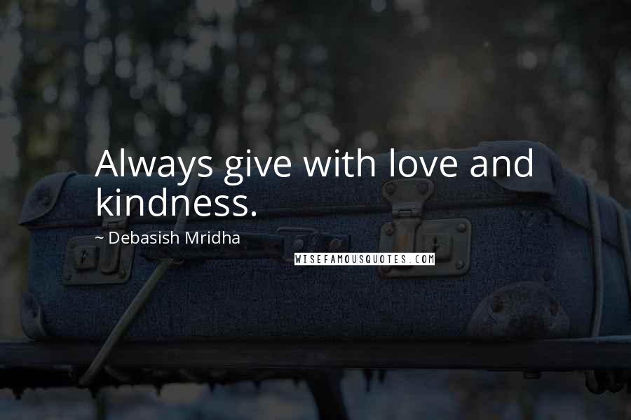Debasish Mridha Quotes: Always give with love and kindness.