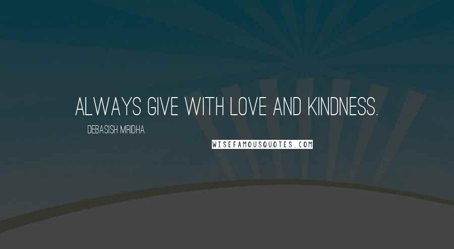 Debasish Mridha Quotes: Always give with love and kindness.