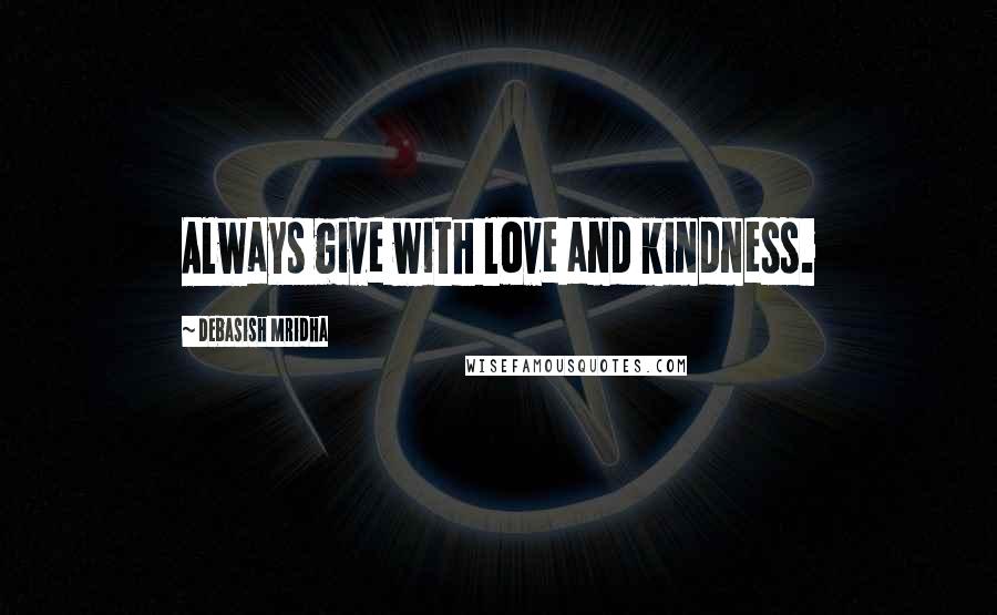 Debasish Mridha Quotes: Always give with love and kindness.