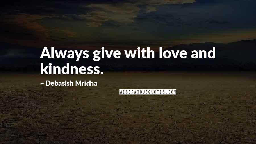 Debasish Mridha Quotes: Always give with love and kindness.
